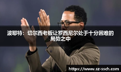 波耶特：切尔西老板让罗西尼尔处于十分困难的局势之中
